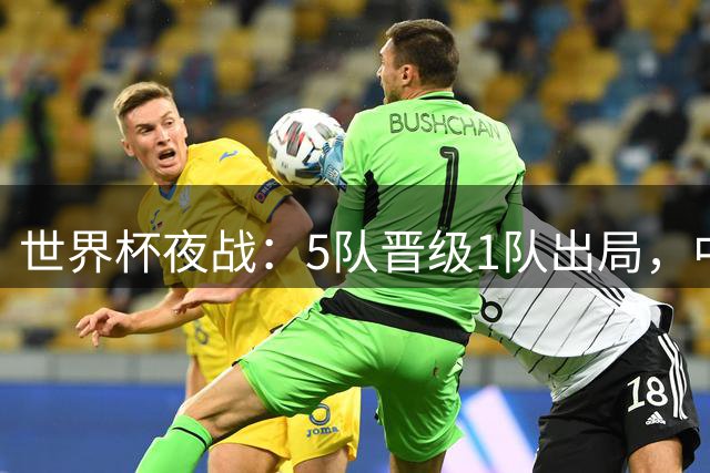 世界杯夜战：5队晋级1队出局，中国女篮加时险胜锁定附加赛
